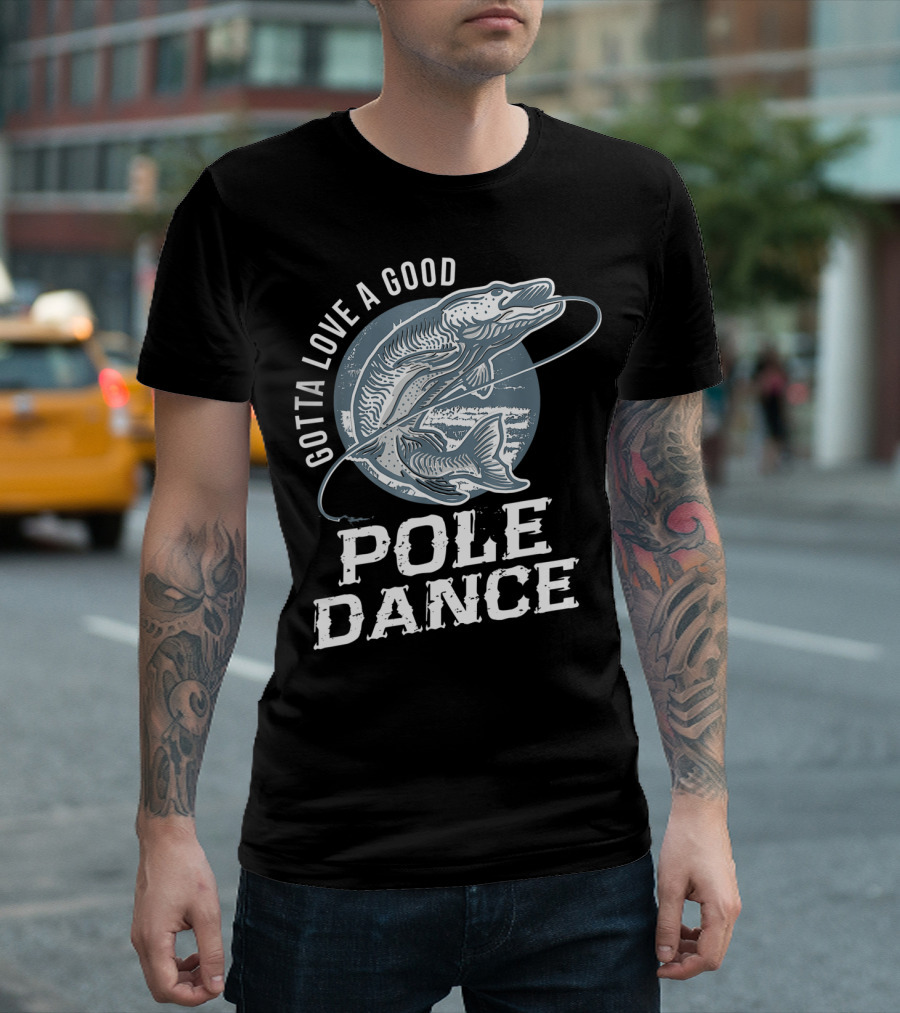 Gotta Love a Good Pole Dance Funny Fishing Catching Adventure T-Shirt