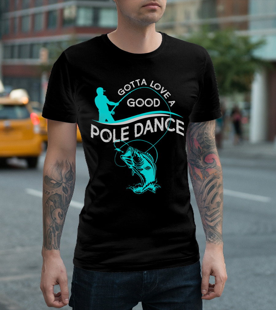 Gotta Love A Good Pole Dance Fishing Fisherman Catch T-Shirt