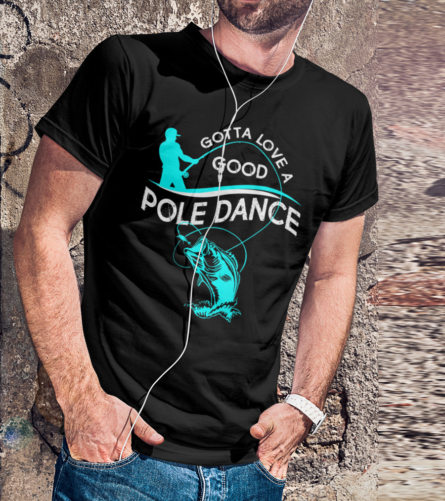 Gotta Love A Good Pole Dance Fishing Fisherman Catch T-Shirt