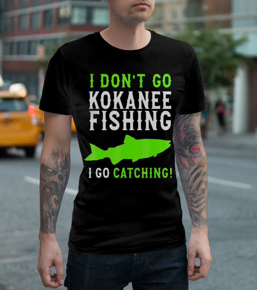 I Don't Go Kokanee Fishing I Go Catching Kokanee Fisherman T-Shirt