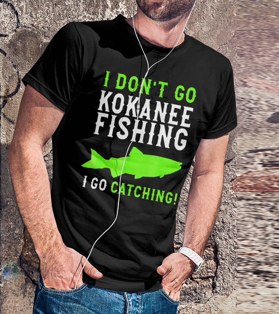 I Don't Go Kokanee Fishing I Go Catching Kokanee Fisherman T-Shirt