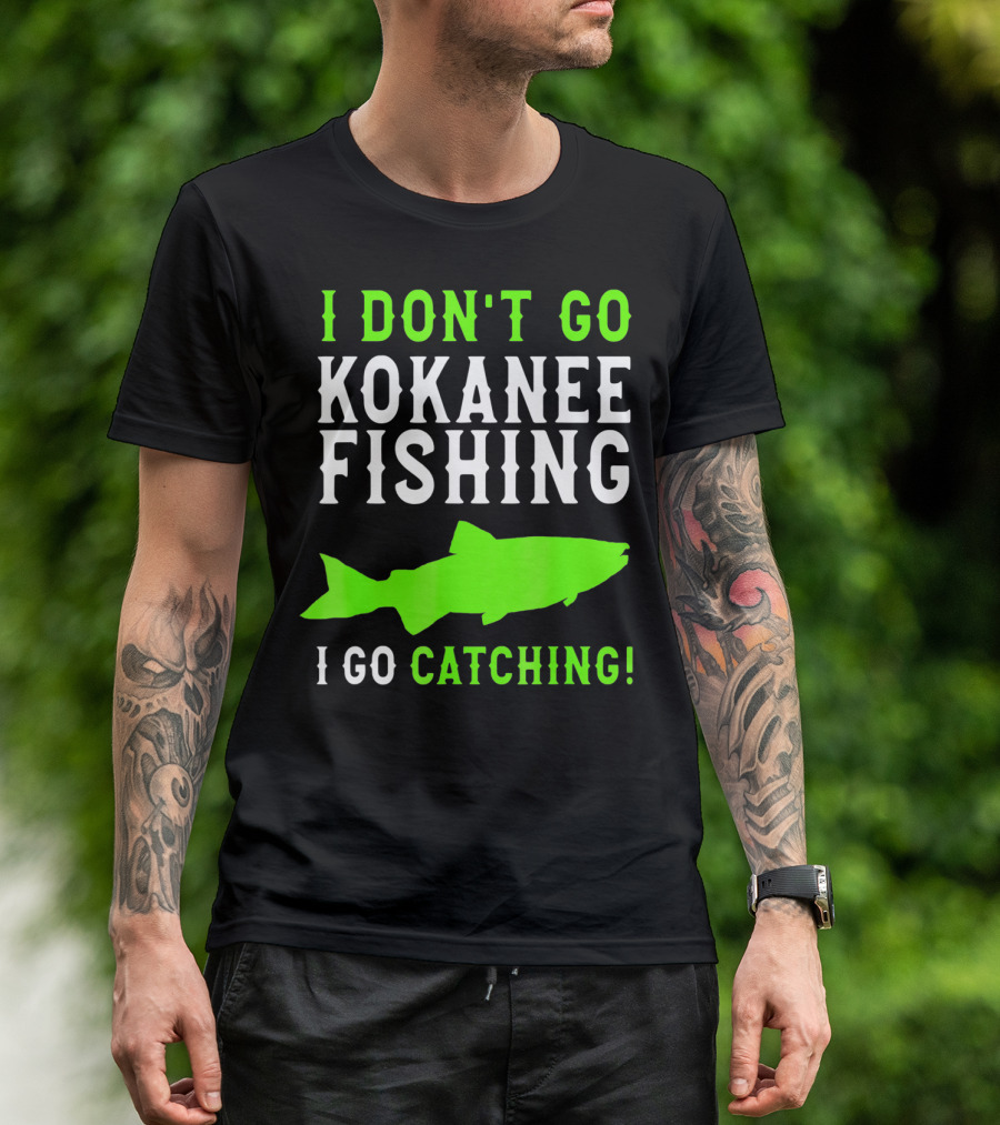 I Don't Go Kokanee Fishing I Go Catching Kokanee Fisherman T-Shirt