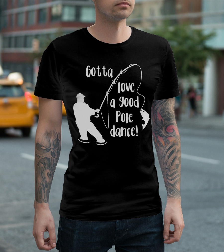 Mens Gotta Love a Good Pole Dance Fun Fishing Fisherman T-Shirt