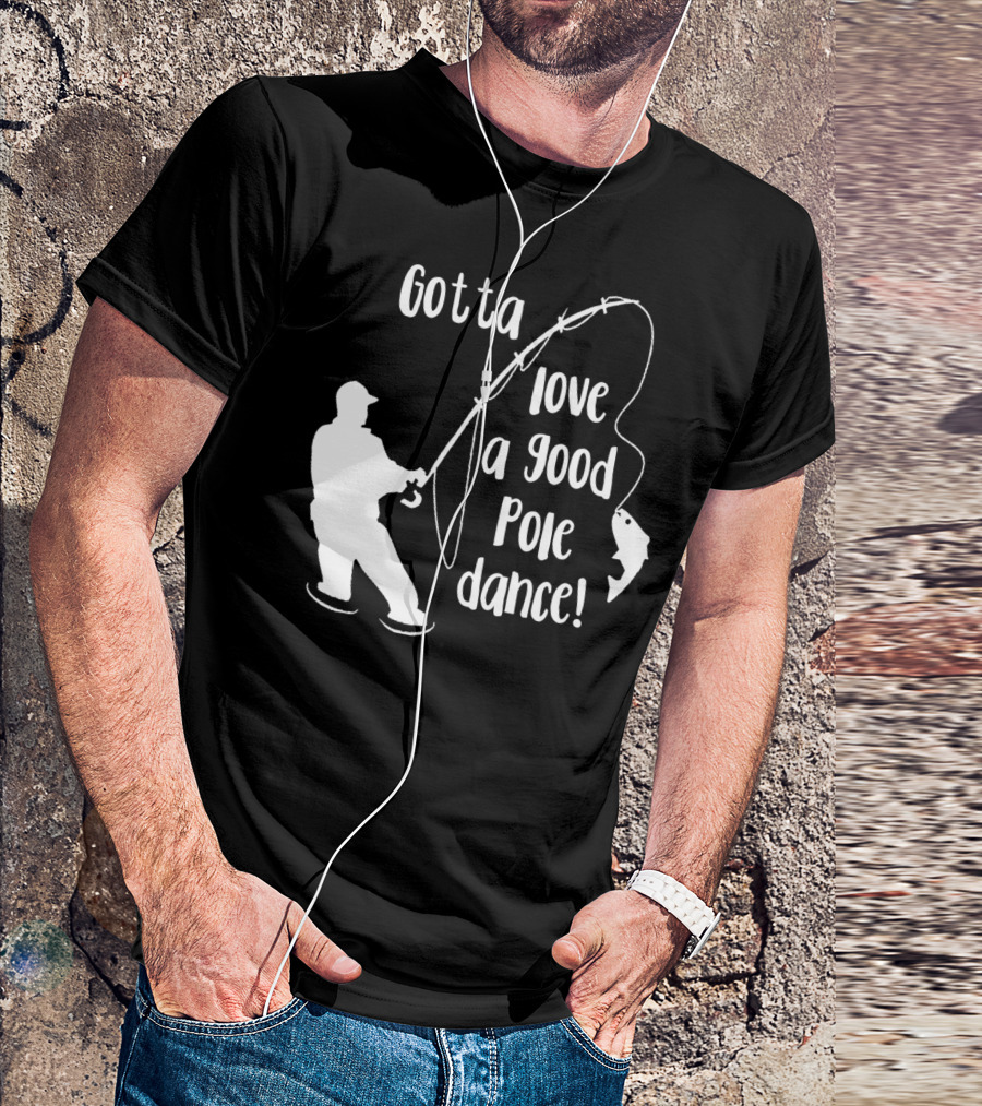 Mens Gotta Love A Good Pole Dance Fun Fishing Fisherman T-Shirt