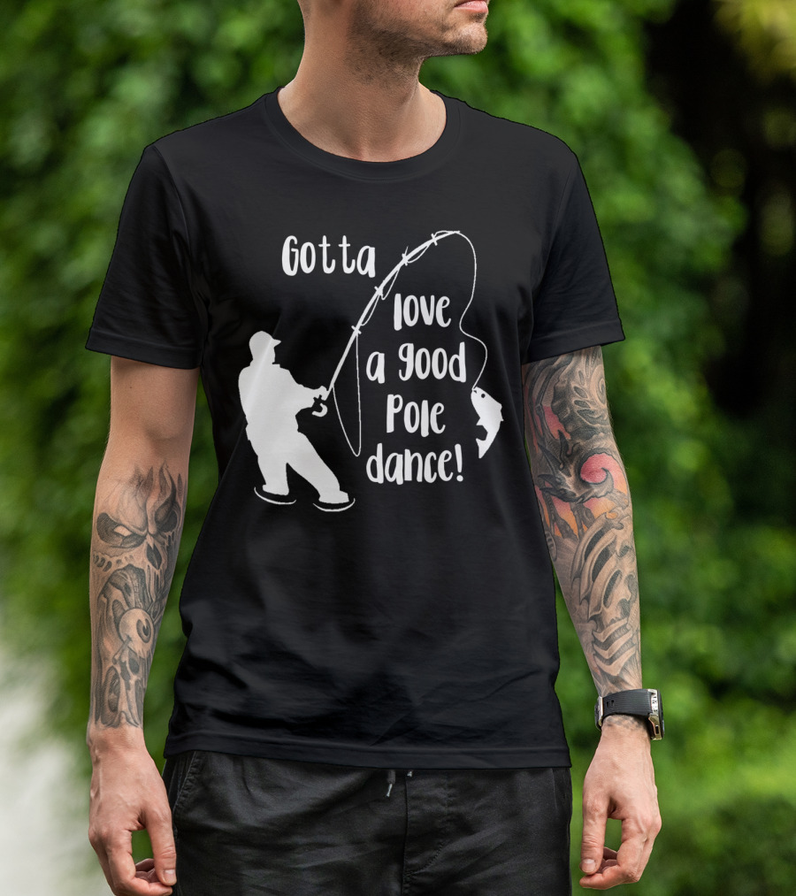 Mens Gotta Love A Good Pole Dance Fun Fishing Fisherman T-Shirt