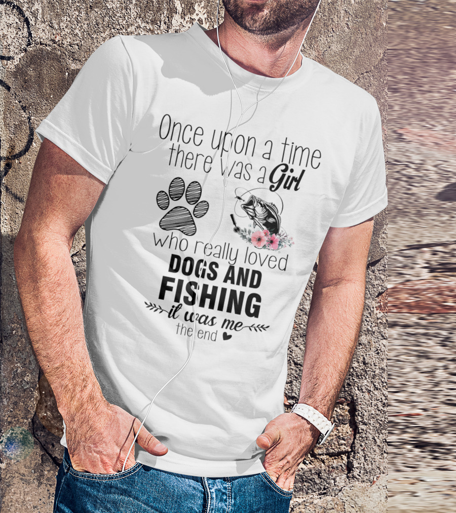 Once Upon A Time There Was A Girl Who Really Loved Dogs And Fishing It Was Me The End T-Shirt