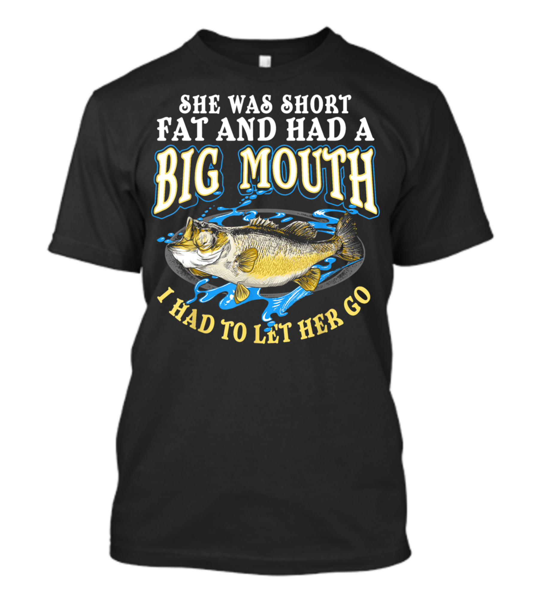She Was Short Fat And Had A Big Mouth I Had To Let Her Go T-Shirt