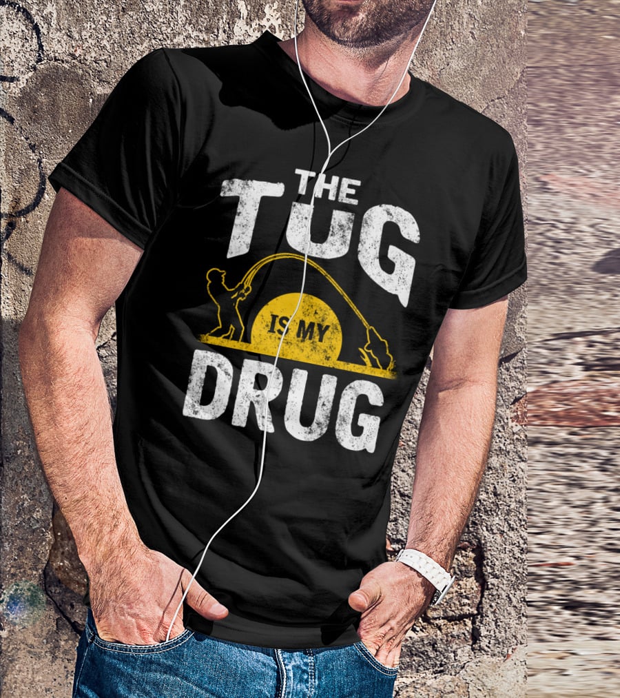 The Tug Is My Drug Fishing Enthusiast Humor T-Shirt