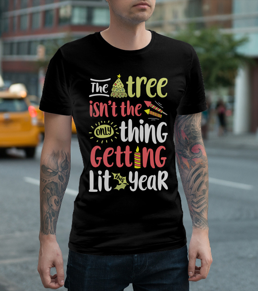 The Tree Isn't the Only Thing Getting Lit This Year T-Shirt