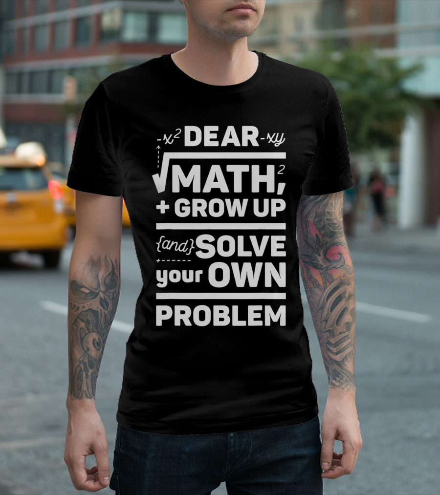 Dear Math Grow Up And Solve Your Own Problem Equation Humor T-Shirt