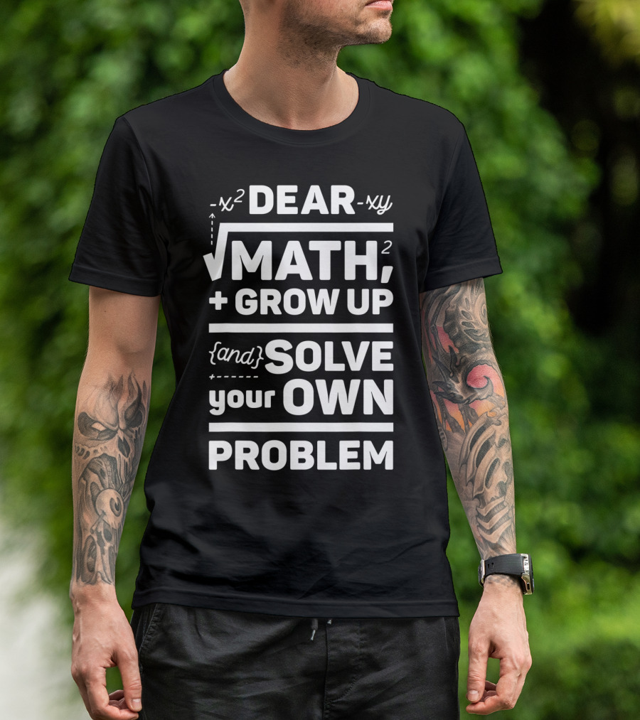 Dear Math Grow Up And Solve Your Own Problem Equation Humor T-Shirt