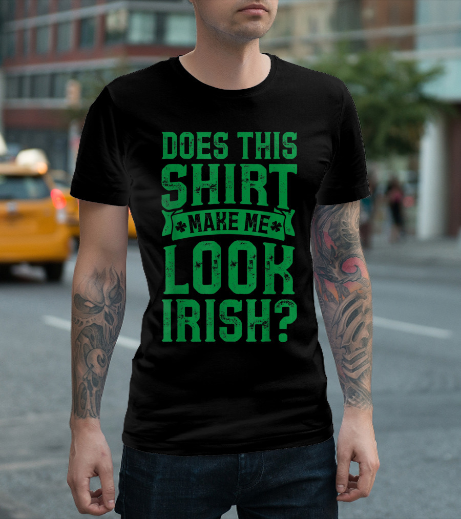 Does This Shirt Make Me Look Irish? T-Shirt