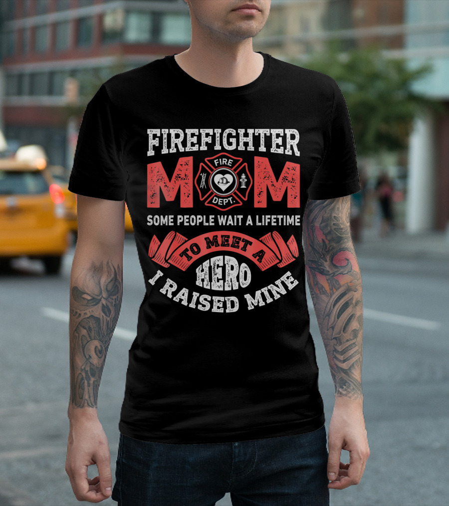 Firefighter Mom Some People Wait A Lifetime To Meet A Hero I Raised Mine T-Shirt