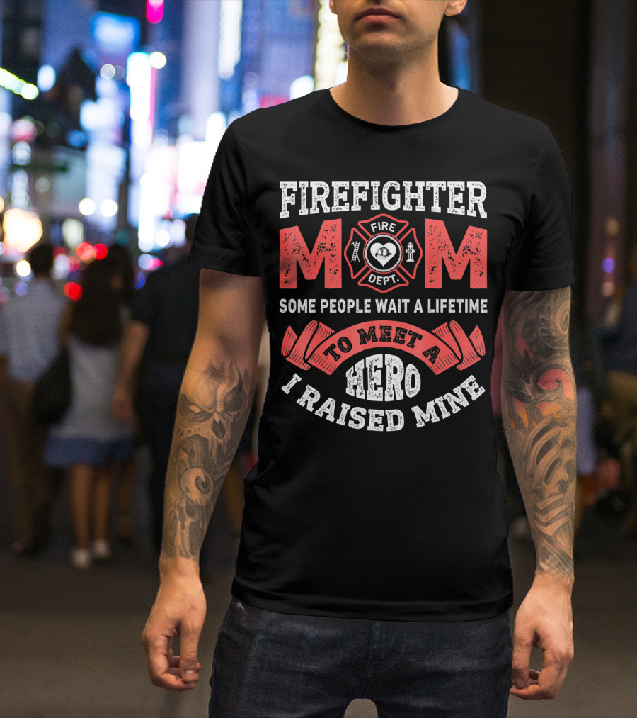Firefighter Mom Some People Wait A Lifetime To Meet A Hero I Raised Mine T-Shirt