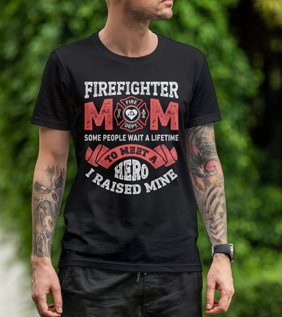 Firefighter Mom Some People Wait A Lifetime To Meet A Hero I Raised Mine T-Shirt