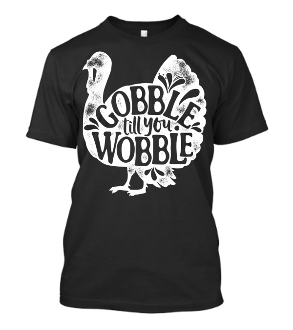 Gobble Till You Wobble Thanksgiving Turkey T-Shirt