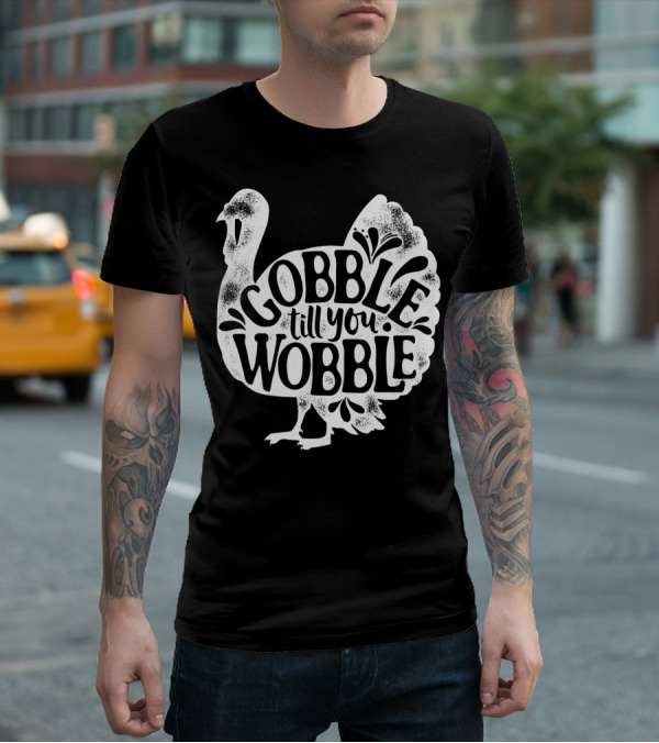 Gobble Till You Wobble Thanksgiving Turkey T-Shirt