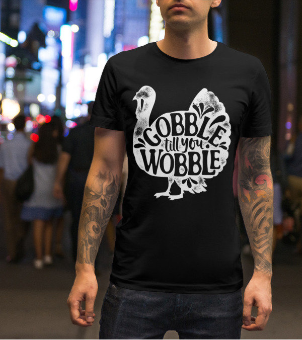 Gobble Till You Wobble Thanksgiving Turkey T-Shirt