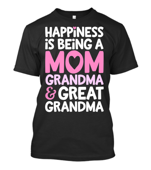 Happiness Is Being A Mom Grandma And Great Grandma T-Shirt