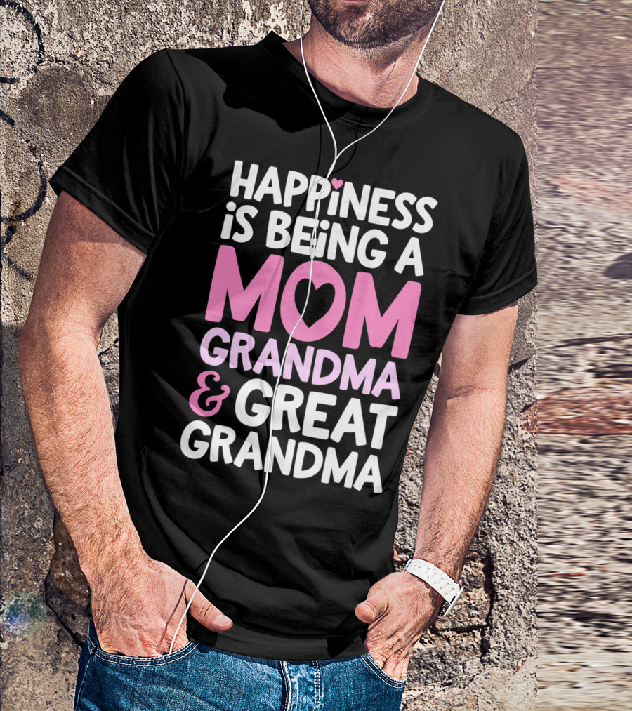 Happiness Is Being A Mom Grandma And Great Grandma T-Shirt