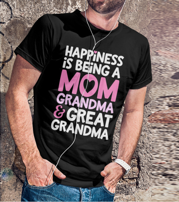 Happiness Is Being A Mom Grandma And Great Grandma T-Shirt