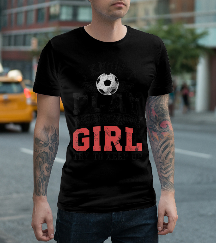 I Know I Play Like a Girl Soccer Try to Keep Up T-Shirt