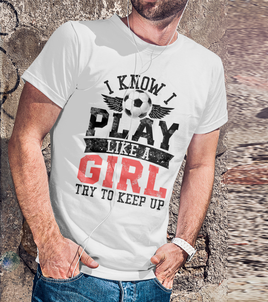 I Know I Play Like A Girl Soccer Try To Keep Up T-Shirt