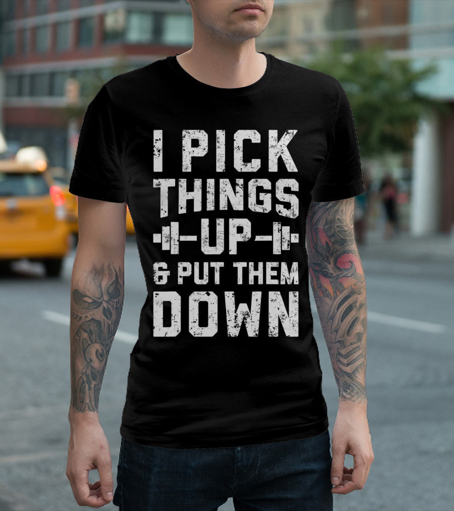I Pick Things Up Barbell Fitness Gym Motivation T-Shirt
