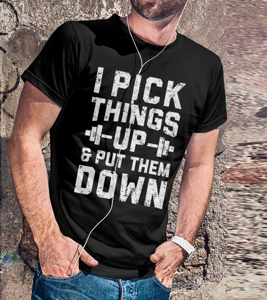 I Pick Things Up Barbell Fitness Gym Motivation T-Shirt