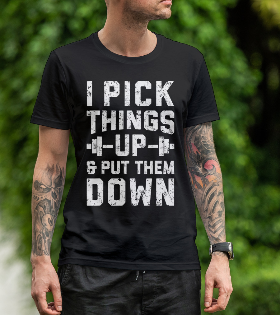 I Pick Things Up Barbell Fitness Gym Motivation T-Shirt
