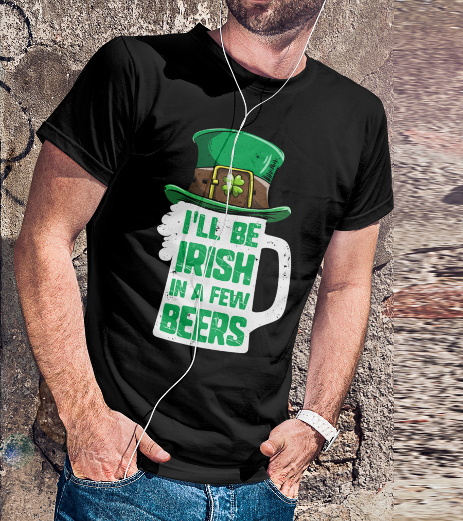 I'll Be Irish In A Few Beers St. Patrick's Day Mug With Leprechaun Hat T-Shirt