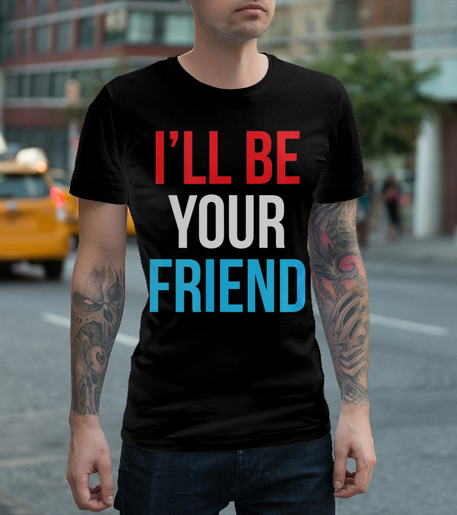 I'LL BE YOUR FRIEND T-Shirt