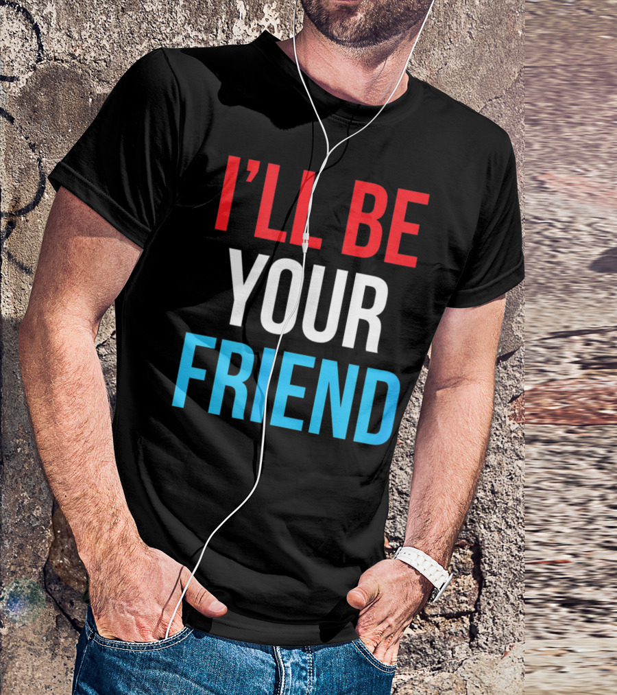 I'LL BE YOUR FRIEND T-Shirt
