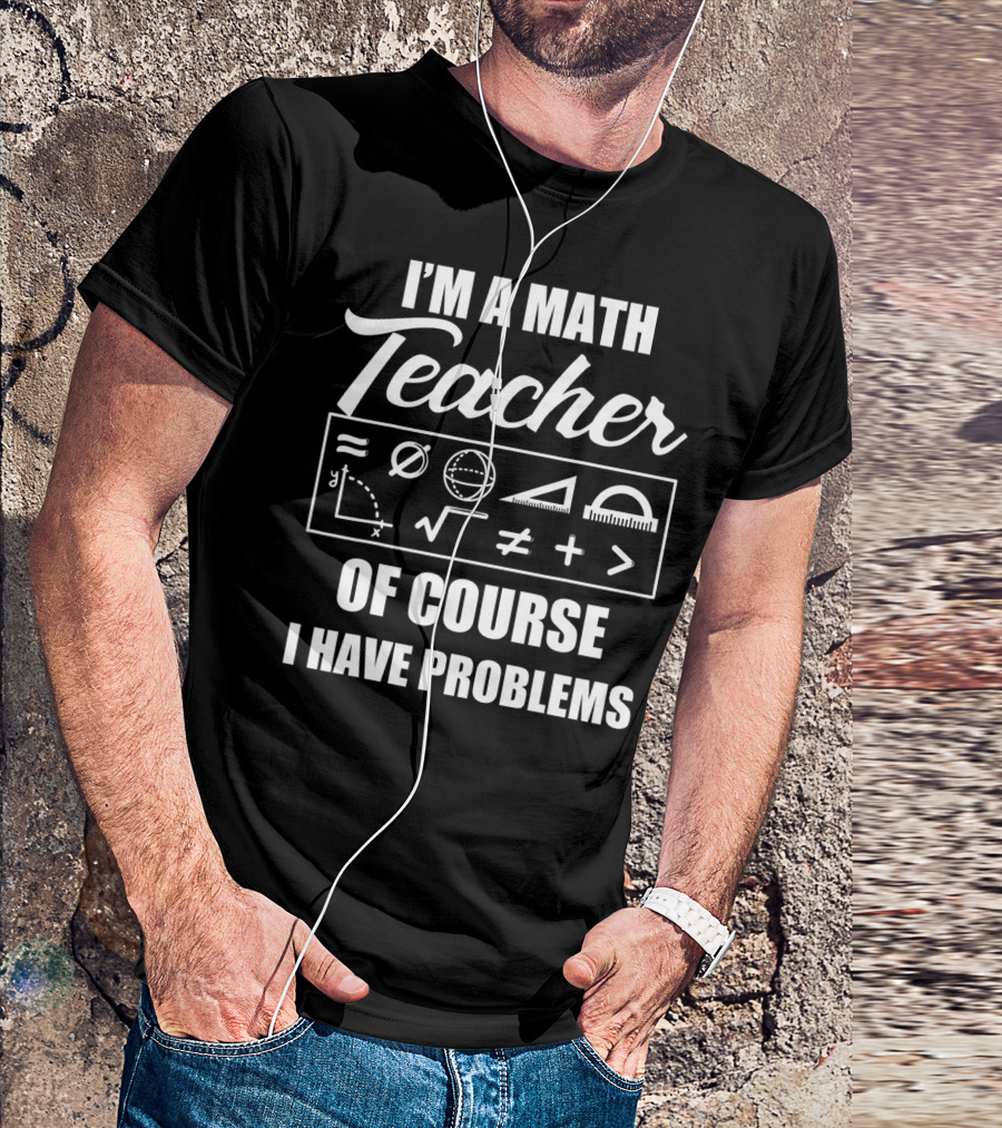 I'm A Math Teacher Of Course I Have Problems Math Symbols T-Shirt
