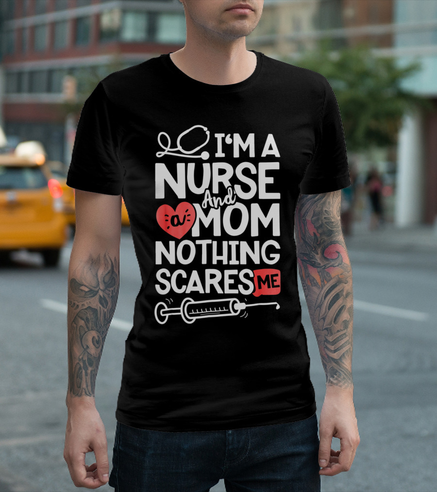 I’m a Nurse and a Mom Nothing Scares Me Stethoscope Heart Syringe T-Shirt