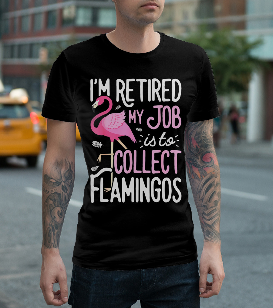 I'm Retired My Job Is To Collect Flamingos T-Shirt