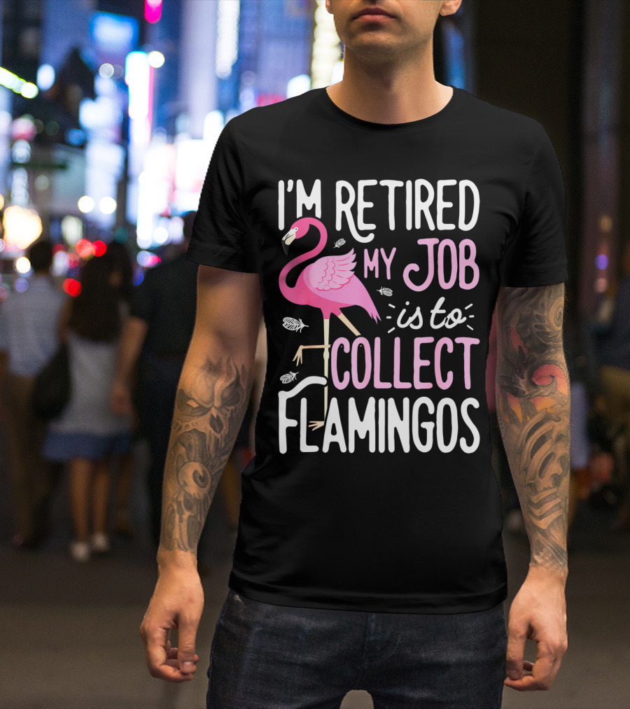 I'm Retired My Job Is To Collect Flamingos T-Shirt