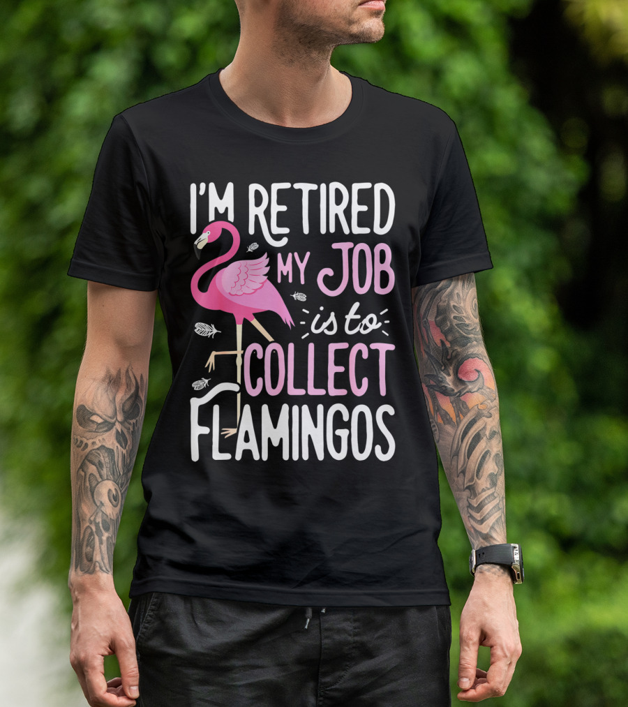 I'm Retired My Job Is To Collect Flamingos T-Shirt