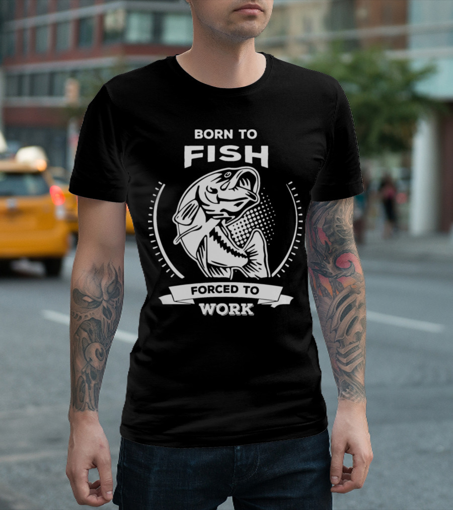 Born To Fish Forced To Work Fishing T-Shirt