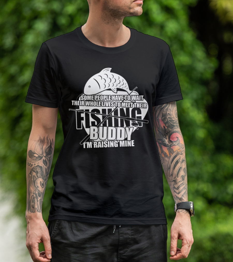 Some People Have To Wait Their Whole Lives To Meet Their Fishing Buddy I'm Raising Mine T-Shirt