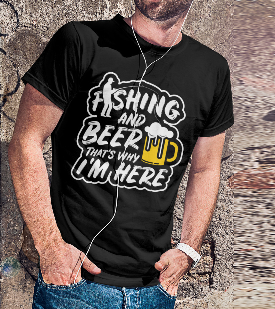 Fishing And Beer That's Why I'm Here T-Shirt