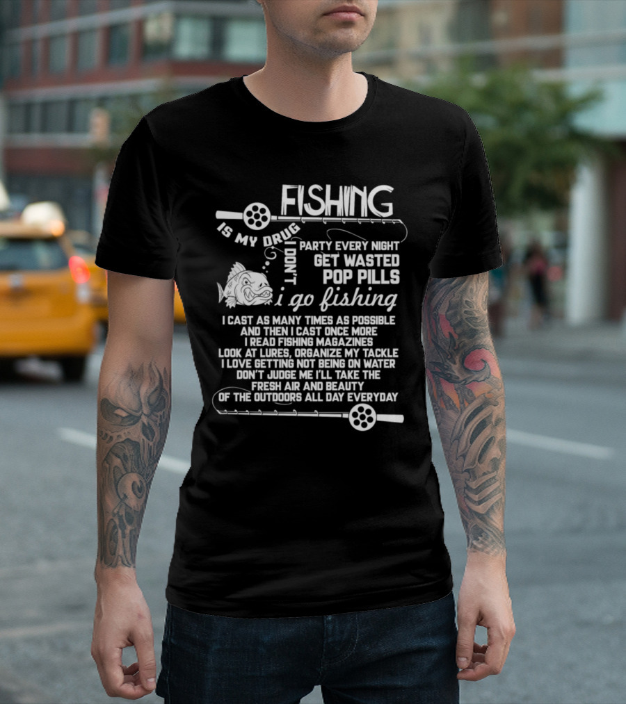 Fishing Is My Drug I Don't Party Every Night Get Wasted Pop Pills I Go Fishing I Cast As Many Times As Possible T-Shirt