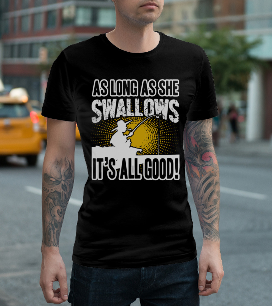 As Long As She Swallows It's All Good Fishing T-Shirt