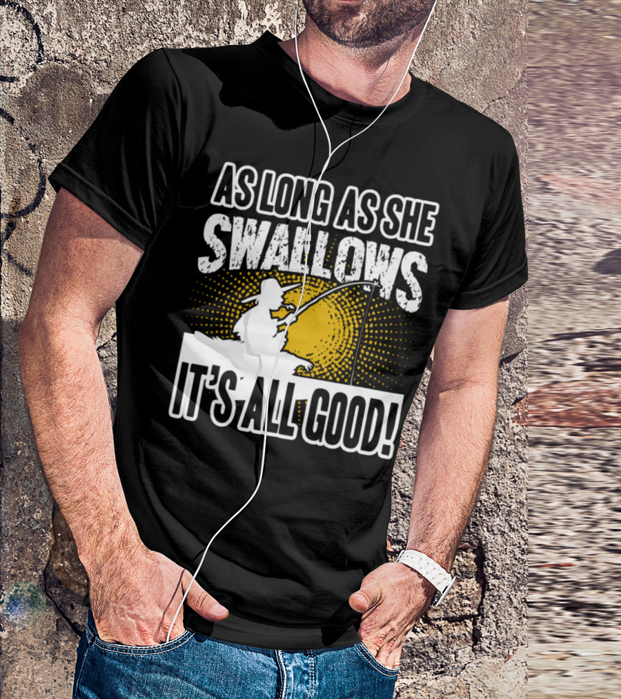 As Long As She Swallows It's All Good Fishing T-Shirt