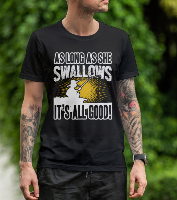 As Long As She Swallows It's All Good Fishing T-Shirt