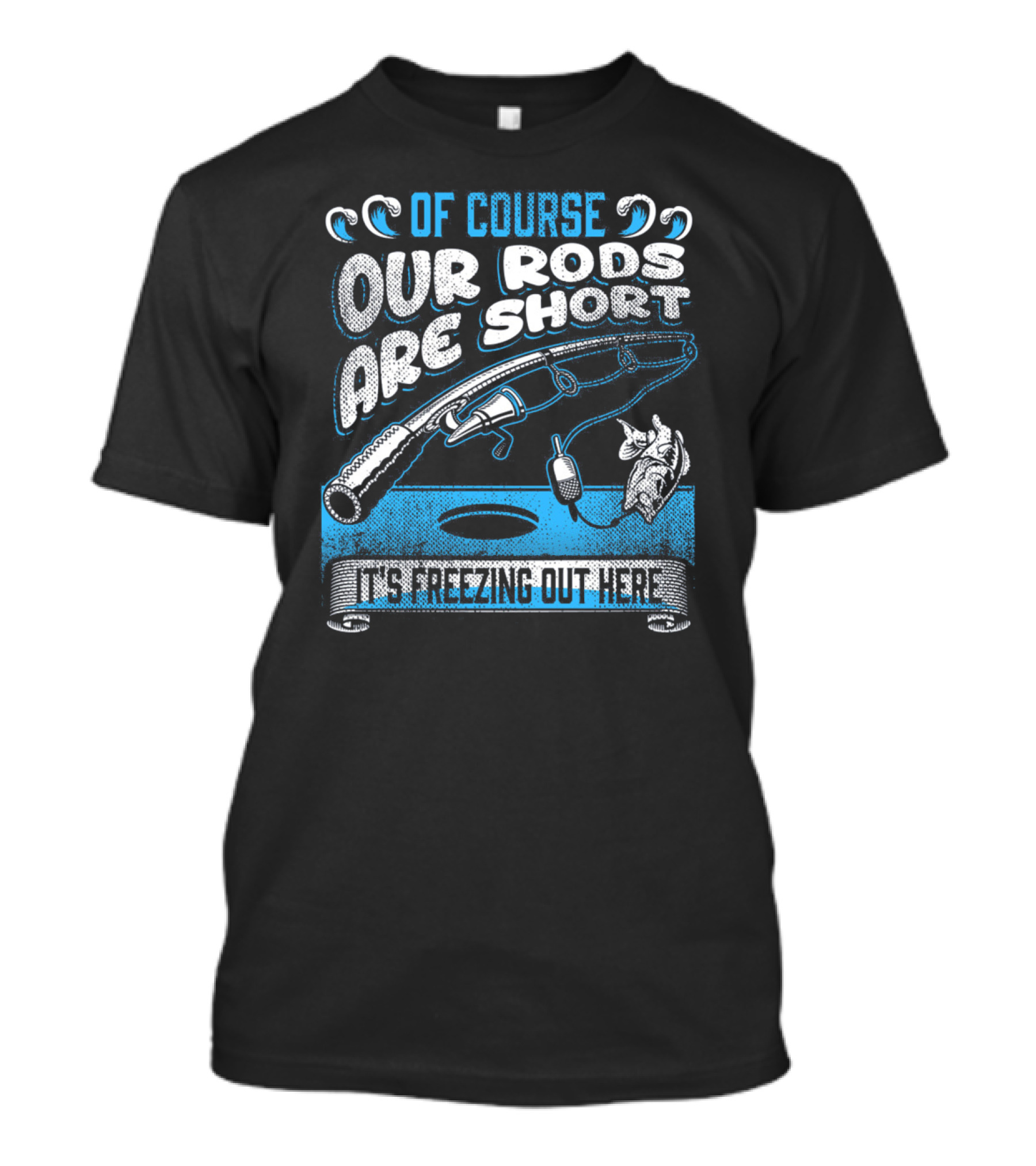Of Course Our Rods Are Short It's Freezing Out Here T-Shirt