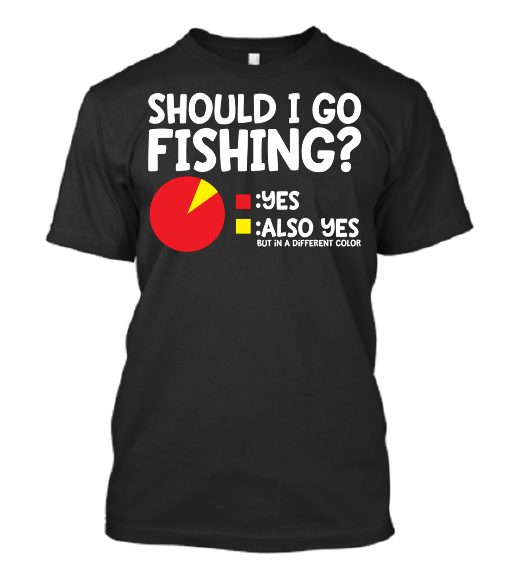 SHOULD I GO FISHING YES ALSO YES BUT IN A DIFFERENT COLOR T-Shirt