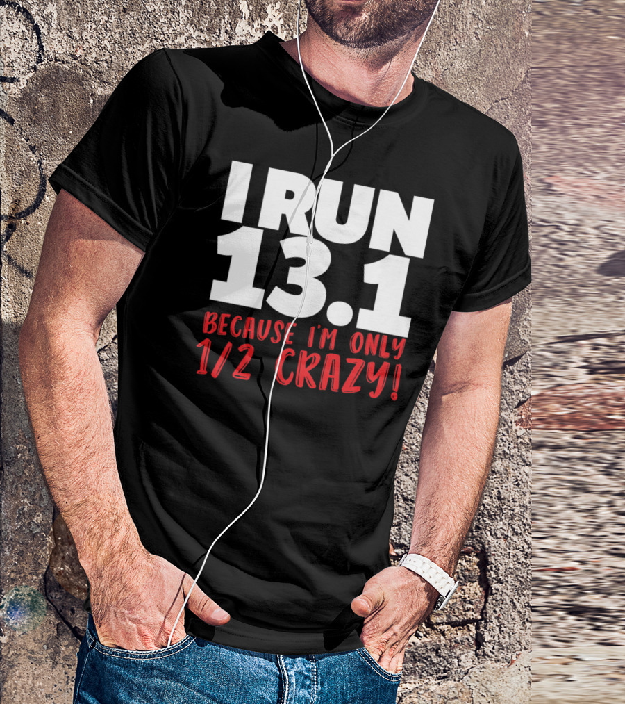 I Run 13.1 Because I'm Only 1/2 Crazy T-Shirt