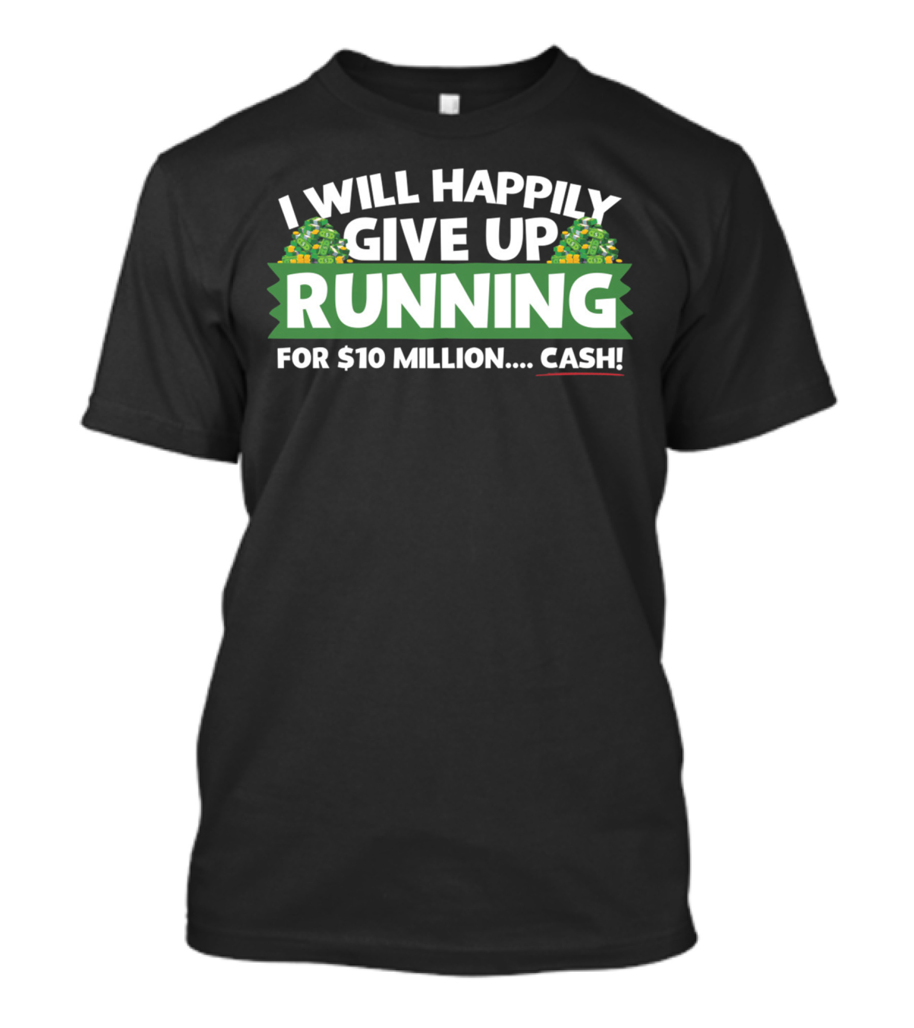 I Will Happily Give Up Running For $10 Million Cash T-Shirt