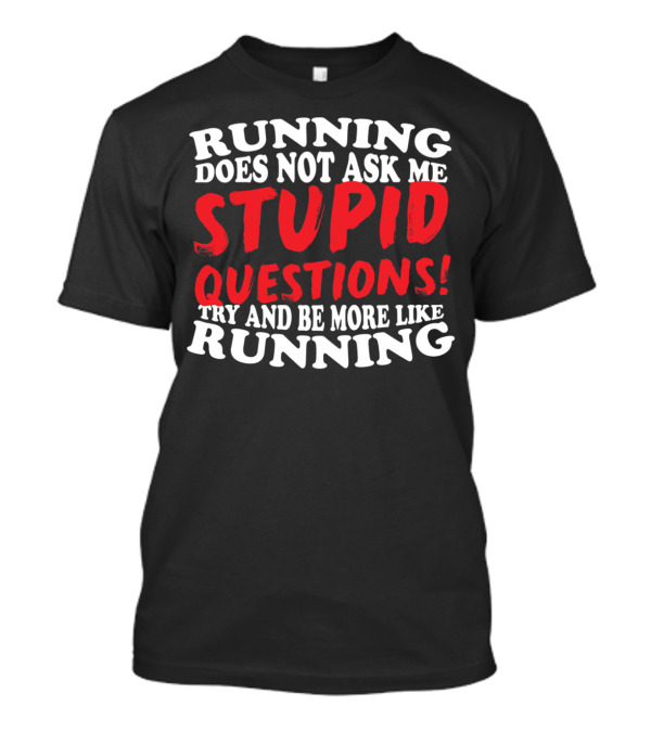 Running Does Not Ask Me Stupid Questions Try And Be More Like Running T-Shirt